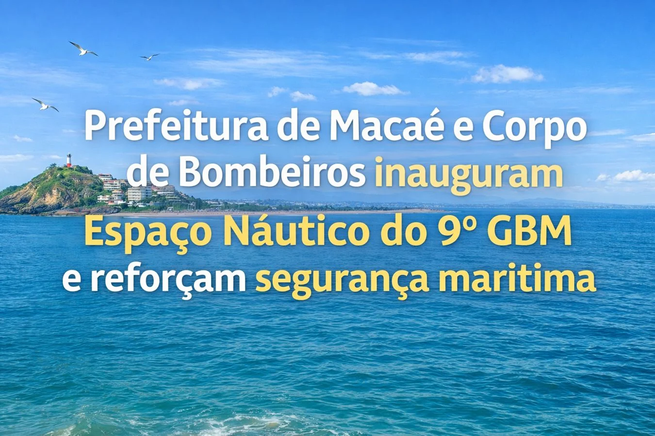 Prefeitura de Macaé e Corpo de Bombeiros inauguram Espaço Náutico do 9º GBM e reforçam segurança marítima